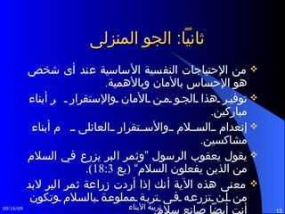 ثانياً :  الجو المنزلى من الإحتياجات النفسية الأساسية عند أى شخص هو الإحساس بالأمان وبالأهمية . توفير هذا الجو من الأمان والإستقرار    أبناء مباركين . إنعدام السلام والأستقرار العائلى    أبناء مشاكسين . يقول يعقوب الرسول ”وثمر البر يزرع في السلام من الذين يفعلون السلام“  ( يع  18:3). معنى هذه الآية أنك إذا أردت زراعة ثمر البر لابد من أن تزرعه فى تربة مملوءة بالسلام وتكون أنت أيضاً صانع سلام . 