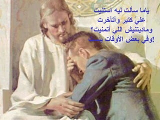 ياما سألت ليه استنيت عليّ كتير وأتأخرت وماديتنيش اللي أتمنيت؟ وفي بعض الأوقات يئست ! 