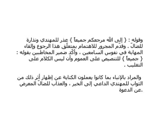 وقوله  : {  إلى الله مرجعكم جميعاً  }  عذر للمهتدي ونذارة للضالّ  .  وقدّم المجرور للاهتمام بمتعلّق هذا الرجوع وإلقاء المهابة في نفوس السامعين ، وأكّد ضمير المخاطبين بقوله  : {  جميعاً  }  للتنصيص على العموم وأن ليس الكلام على التغليب  .   والمراد بالإنباء بما كانوا يعملون الكناية عن إظهار أثر ذلك من الثواب للمهتدي الداعي إلى الخير ، والعذاب للضالّ المعرض عن الدعوة  . 