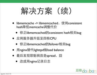 •   libmemcache -> libmemcached              consistent
    hash    memcache
    •       libmemcached consistent hash           bug
•                              CPU
    •       libmemcached failover           bug
•       nginx     lighttpd   load balance
•                            spread
    •           nginx
 