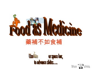 Use  or space bar, to advance slides….. Food as Medicine  When  blinks 藥補不如食補 