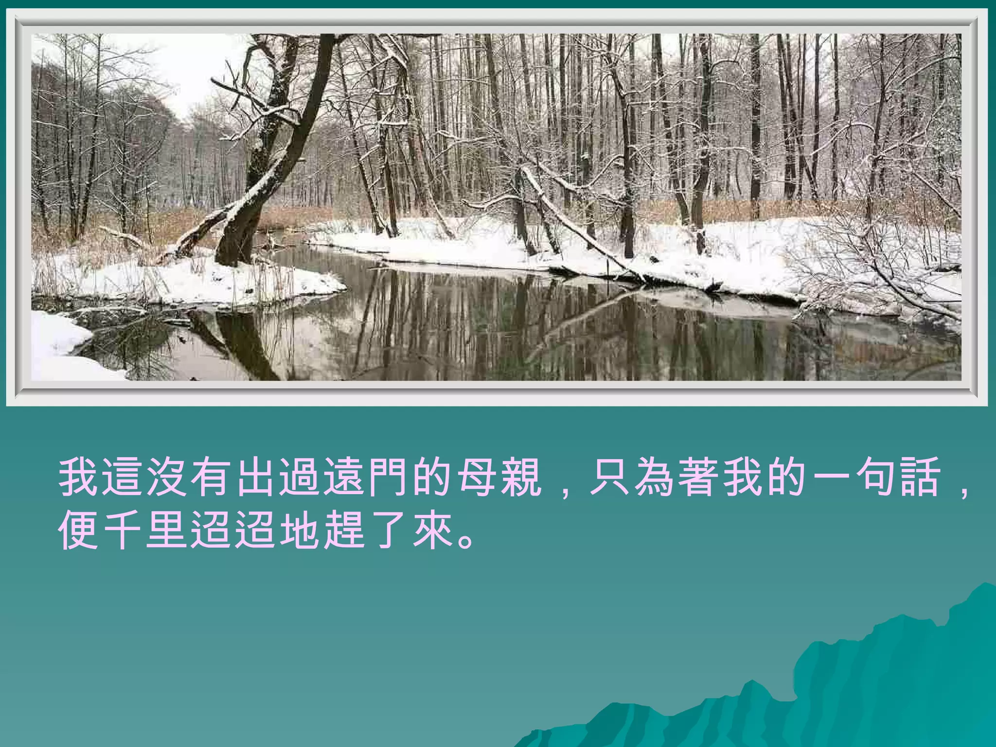 我這沒有出過遠門的母親，只為著我的一句話， 便千里迢迢地趕了來。   