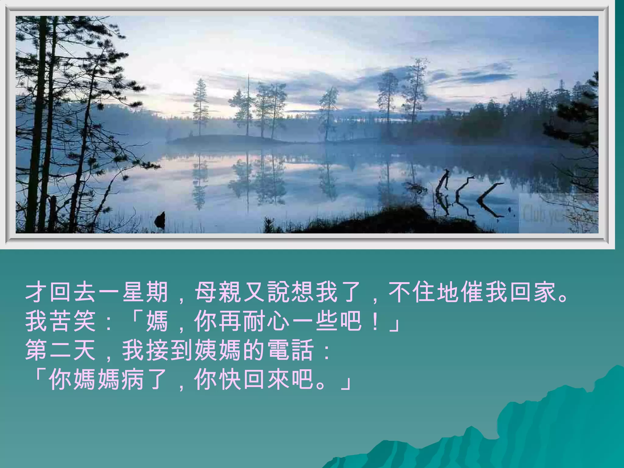 才回去一星期，母親又說想我了，不住地催我回家。 我苦笑：「媽，你再耐心一些吧！」  第二天，我接到姨媽的電話： 「你媽媽病了，你快回來吧。」  