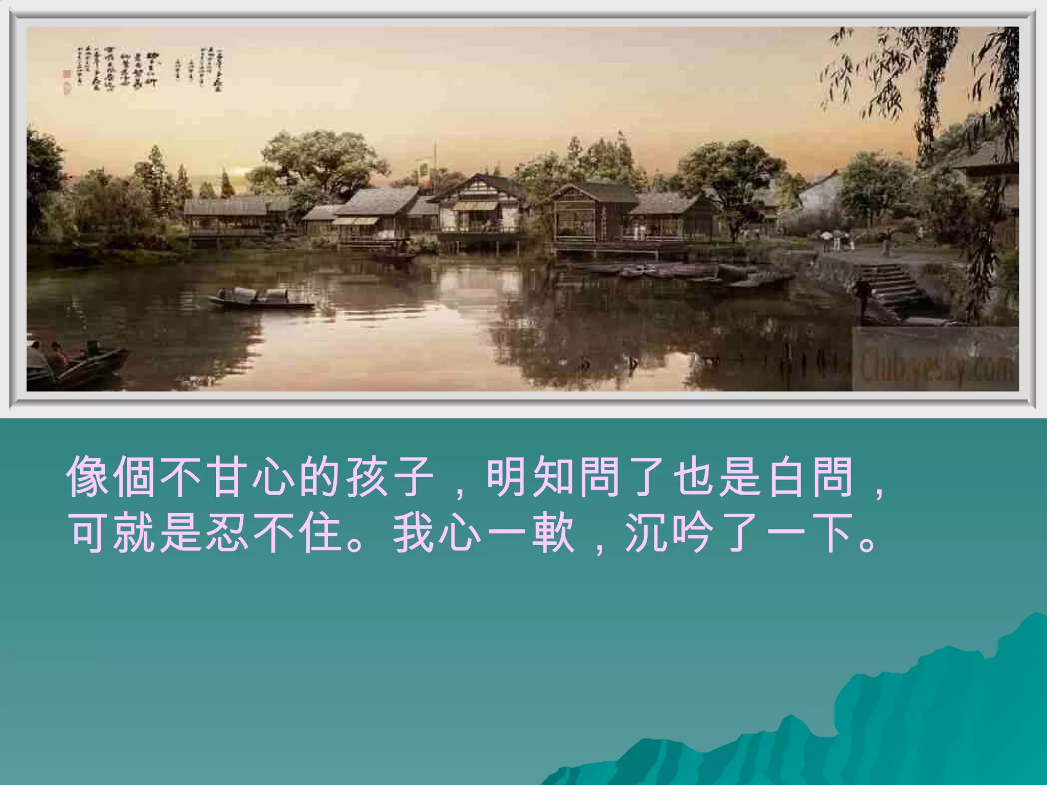 像個不甘心的孩子，明知問了也是白問， 可就是忍不住。我心一軟，沉吟了一下。 