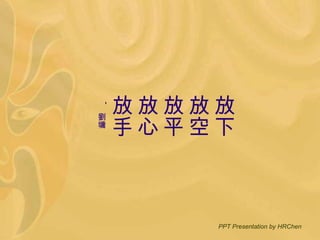 放下 放空 放平 放心 放手 -  劉墉 PPT Presentation by HRChen 