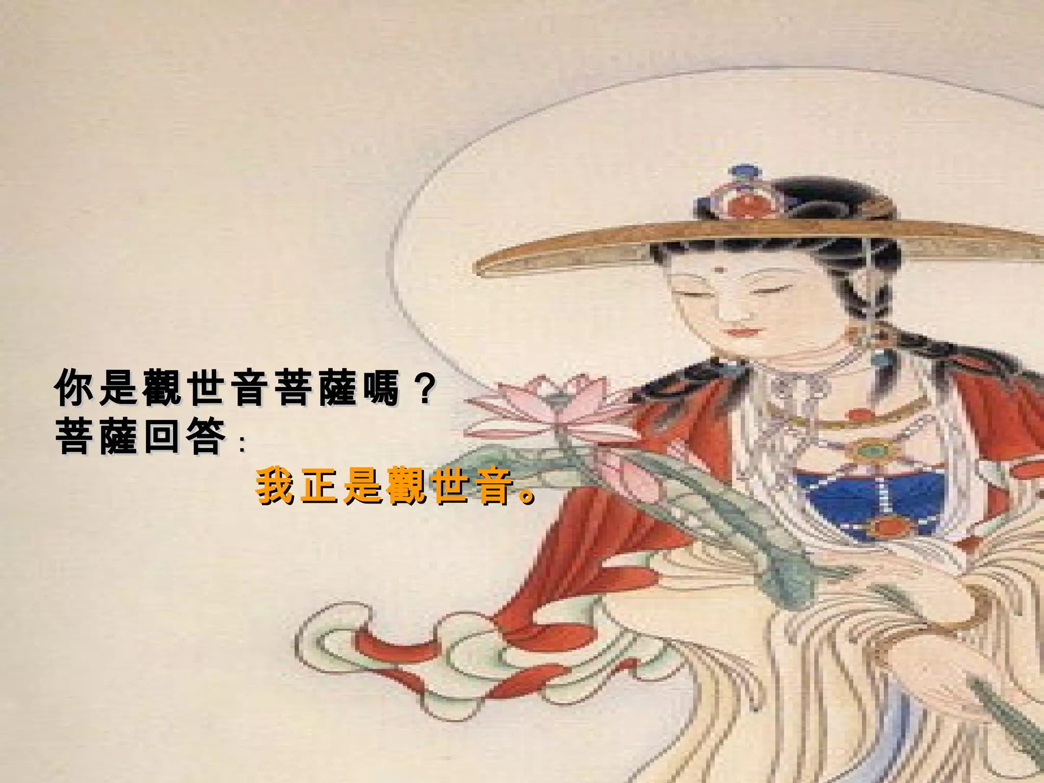你是觀世音菩薩嗎？ 菩薩回答 ： 我正是觀世音。 