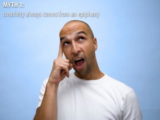 MYTH 1:
creativity always comes from an epiphany
 