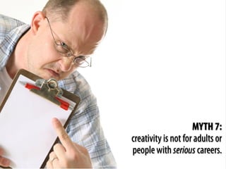 MYTH 7:
creativity is not for adults or
people with serious careers.
 