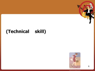 ทักษะส่วนใหญ่ของผู้บริหารระดับต้นมาจากทักษะทางด้านการทำงาน (Technical skill) แล้วจึงพัฒนาตัวเองไปเป็นผู้บริหารระดับต้น ผู้บริหารระดับต้นมีส่วนสำคัญที่สุดในการเพิ่มผลการผลิต และผู้บริหารระดับต้นจะปรับปรุงประสิทธิภาพการทำงานของตัวเองได้ โดยการเพิ่มความสามารถในการควบคุมคนเป็นหลักใหญ่  ถ้าผู้บริหารหรือผู้ที่มีตำแหน่งบังคับบัญชามีความเป็นผู้นำ  สิ่งที่ตามมาก็มีประสิทธิภาพและประสิทธิผล6