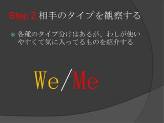 Step 2.相手のタイプを観察する各種のタイプ分けはあるが、わしが使いやすくて気に入ってるものを紹介するWe/Me