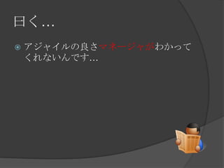 曰く…アジャイルの良さマネージャがわかってくれないんです…