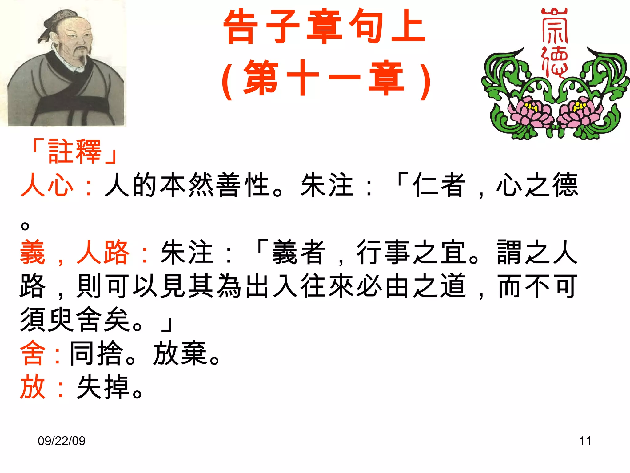 告子章句上 ( 第十一章 ) 「註釋」 人心： 人的本然善性。朱注：「仁者，心之德。 義 ， 人路： 朱注：「義者，行事之宜。謂之人路，則可以見其為出入往來必由之道，而不可須臾舍矣。」 舍 : 同捨。放棄。 放： 失掉。 