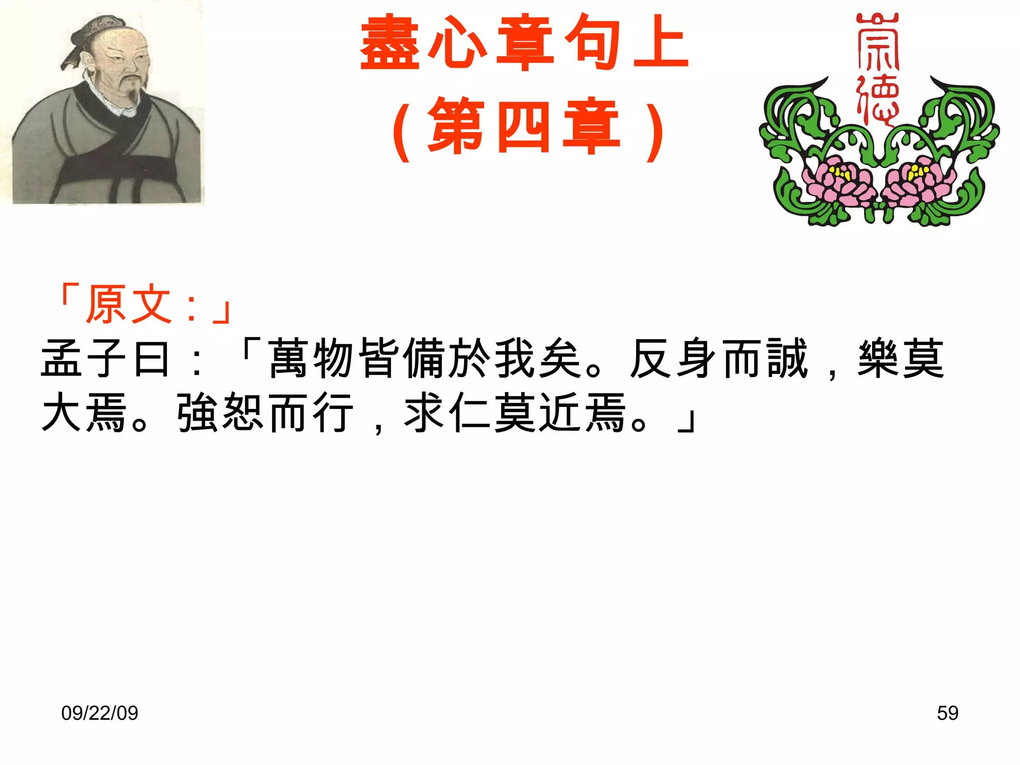 盡心章句上 ( 第四章 ) 「原文 : 」 孟子曰：「萬物皆備於我矣。反身而誠，樂莫大焉。強恕而行，求仁莫近焉。」 