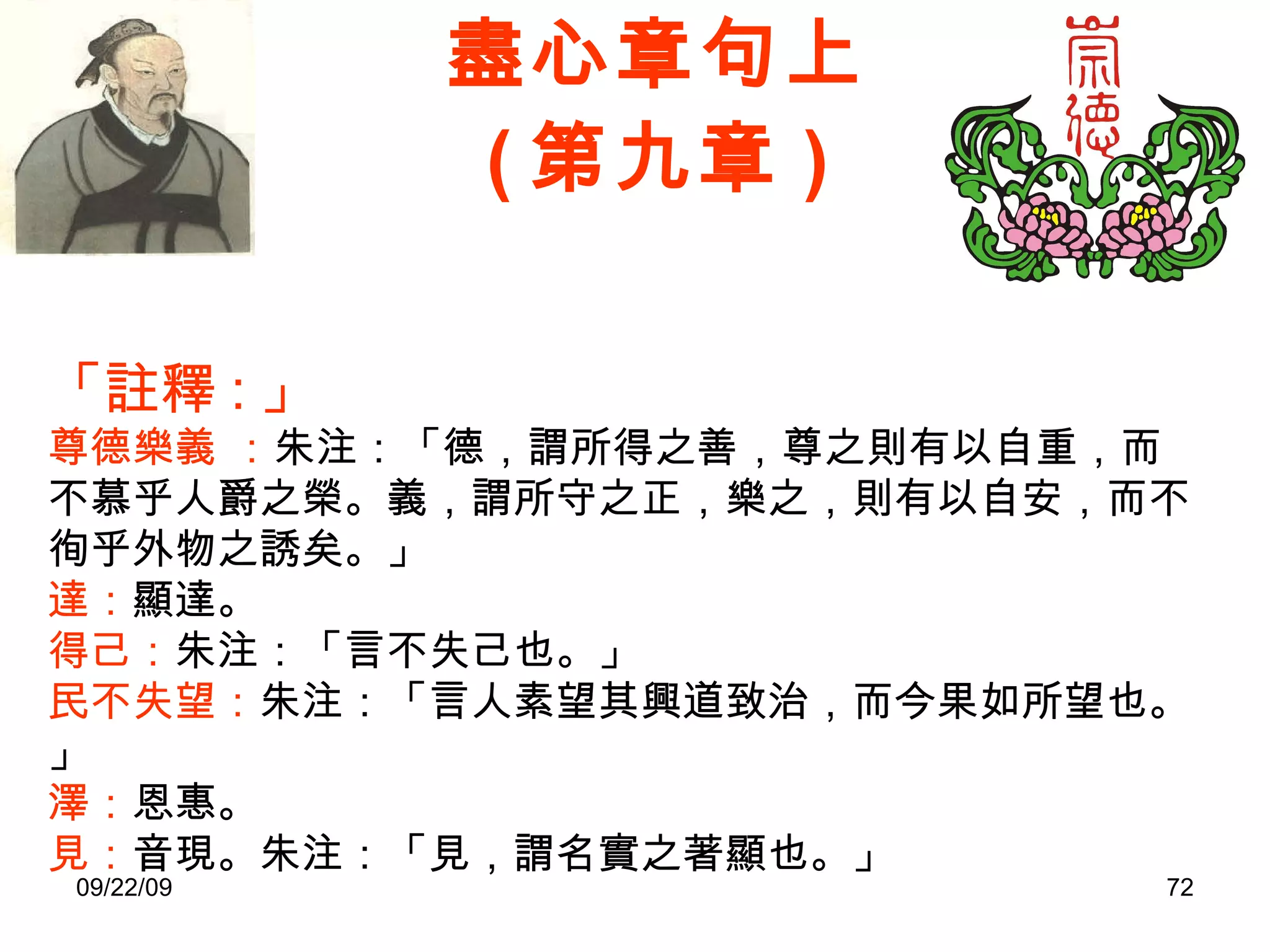 盡心章句上 ( 第九章 ) 「註釋 : 」 尊德樂義   ： 朱注：「德，謂所得之善，尊之則有以自重，而不慕乎人爵之榮。義，謂所守之正，樂之，則有以自安，而不徇乎外物之誘矣。」 達： 顯達。 得己： 朱注：「言不失己也。」 民不失望： 朱注：「言人素望其興道致治，而今果如所望也。」 澤： 恩惠。 見： 音現。朱注：「見，謂名實之著顯也。」 