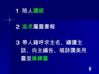 1  陪人 讀經 2  追求 屬靈書報 3  帶人藉呼求主名、禱讀主  話、向主禱告、唱詩讚美用 靈並 操練靈 