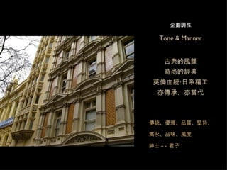Tone & Manner 古典的風韻 時尚的經典 英倫血統‧日系精工 亦傳承、亦當代 傳統、優雅、品質、堅持、雋永、品味、風度 紳士 -- 君子 企劃調性 