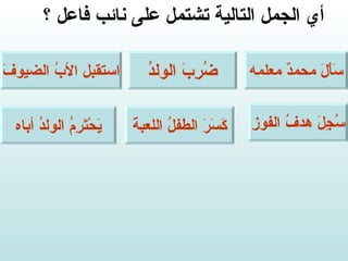 أي الجمل التالية تشتمل على نائب فاعل ؟ سَأَلَ محمدٌ معلمه ضُرِبَ الولدُ استقبل الأبُ الضيوفَ سُجِلَ هدفُ الفوزِ كَسَرَ الطفلُ اللعبةَ يَحْتَرِمُ الولدُ أباه 