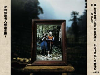 真正的愛情是不能用言語表達的，行為才是忠心的最好說明 --- （莎士比亞）   祝徐朝清老人健康長壽！ 