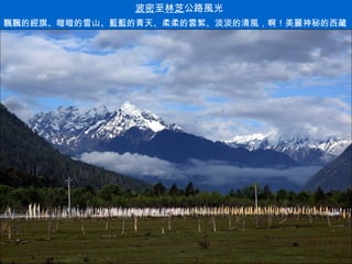 飄飄的經旗、皚皚的雪山、藍藍的青天、柔柔的雲絮、淡淡的清風，啊！美麗神秘的西藏 . 波密 至 林芝 公路風光 