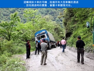 這輛傾斜卡車的司機，阻擋所有大型車輛的通過，因怕通過時的震動，會讓卡車翻落河谷。 . 