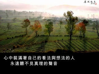 心中裝滿著自己的看法與想法的人 永遠聽不見真理的聲音   