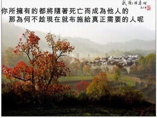 你所擁有的都將隨著死亡而成為他人的 那為何不趁現在就布施給真正需要的人呢   