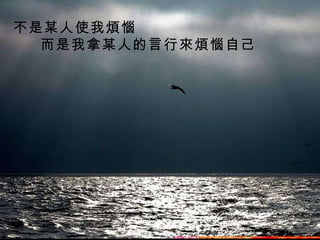 不是某人使我煩惱 而是我拿某人的言行來煩惱自己   