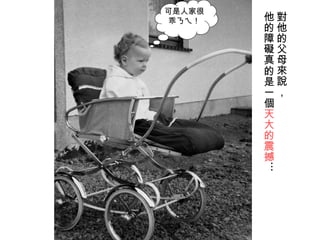 對他的父母來說， 他的障礙真的是一個 天大的震撼 …  可是人家很乖ㄋㄟ！ 