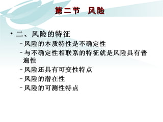 第二节  风险  二、风险的特征 风险的本质特性是不确定性  与不确定性相联系的特征就是风险具有普遍性 风险还具有可变性特点 风险的潜在性 风险的可测性特点 