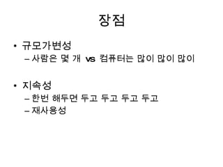 장점 규모가변성 사람은 몇 개  vs  컴퓨터는 많이 많이 많이 지속성 한번 해두면 두고 두고 두고 두고 재사용성  