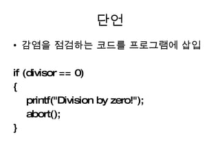 단언 감염을 점검하는 코드를 프로그램에 삽입 if (divisor == 0)  { printf("Division by zero!"); abort(); } 