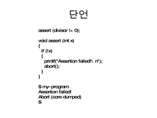 단언 assert (divisor != 0); void assert (int x) {  if (!x)  {  printf("Assertion failed!\n"); abort(); } } $ my-program Assertion failed! Abort (core dumped) $  
