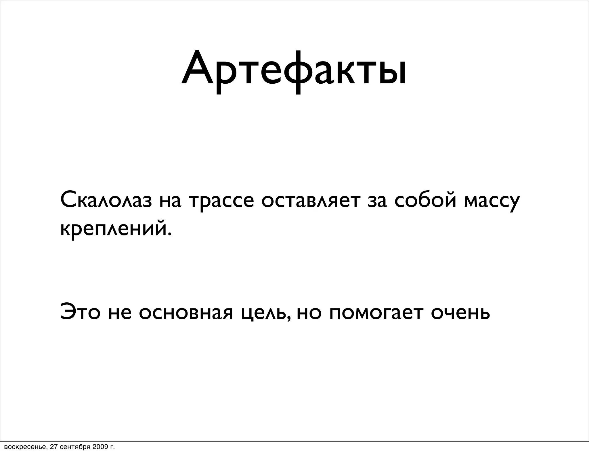 Артефакты

                Скалолаз на трассе оставляет за собой массу
                креплений.


                Это не основная цель, но помогает очень




воскресенье, 27 сентября 2009 г.
 