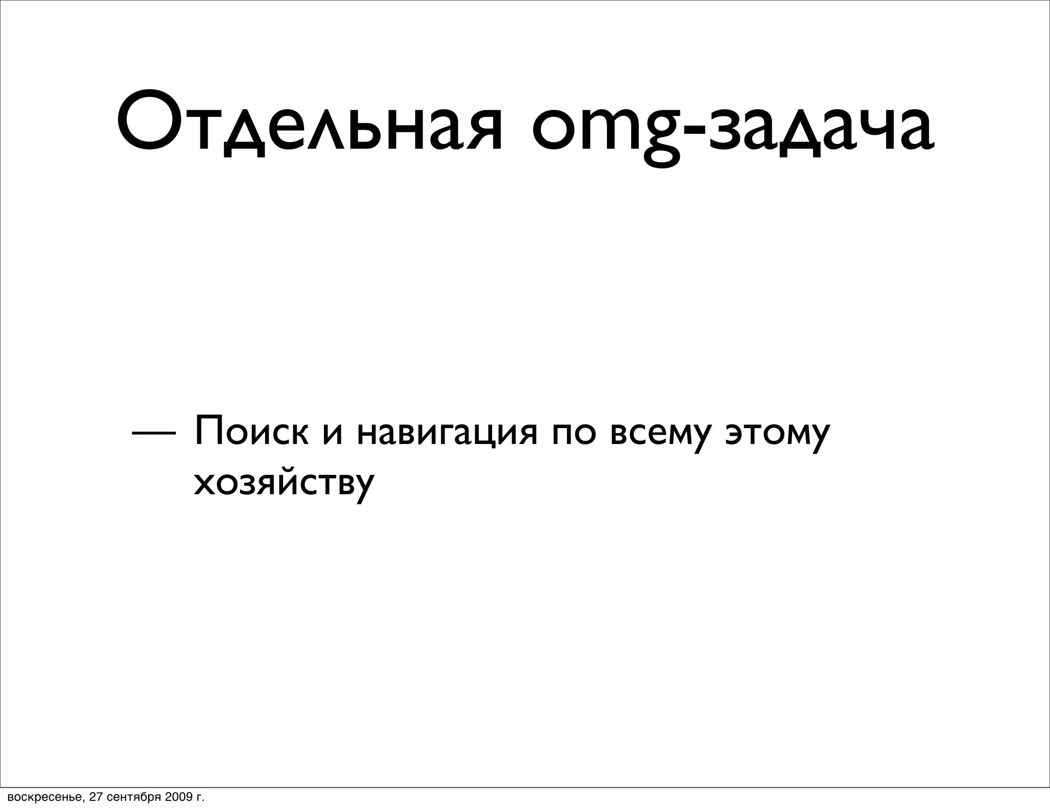 Отдельная omg-задача


                    — Поиск и навигация по всему этому
                      хозяйству




воскресенье, 27 сентября 2009 г.
 