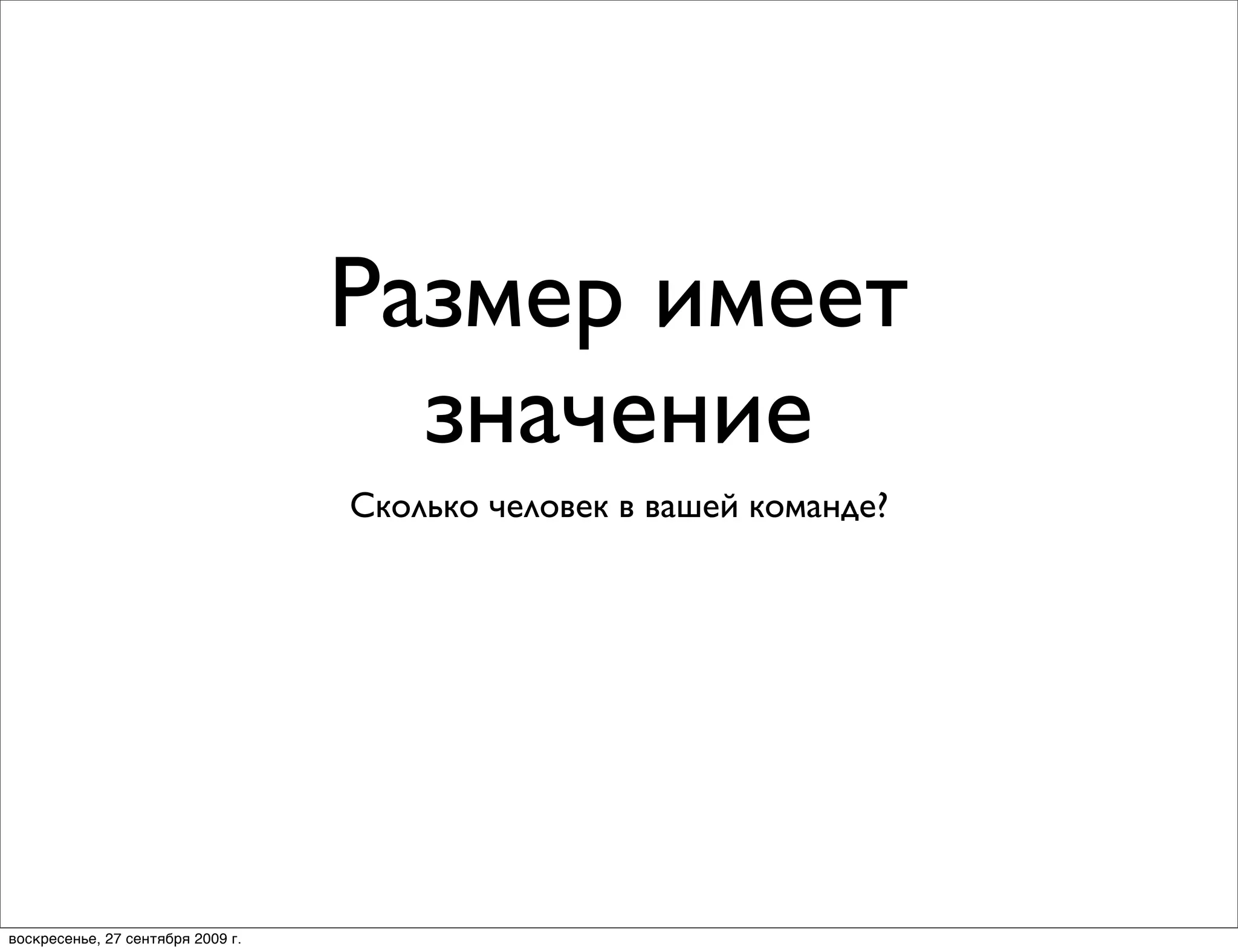 Размер имеет
                                     значение
                                   Сколько человек в вашей команде?




воскресенье, 27 сентября 2009 г.
 