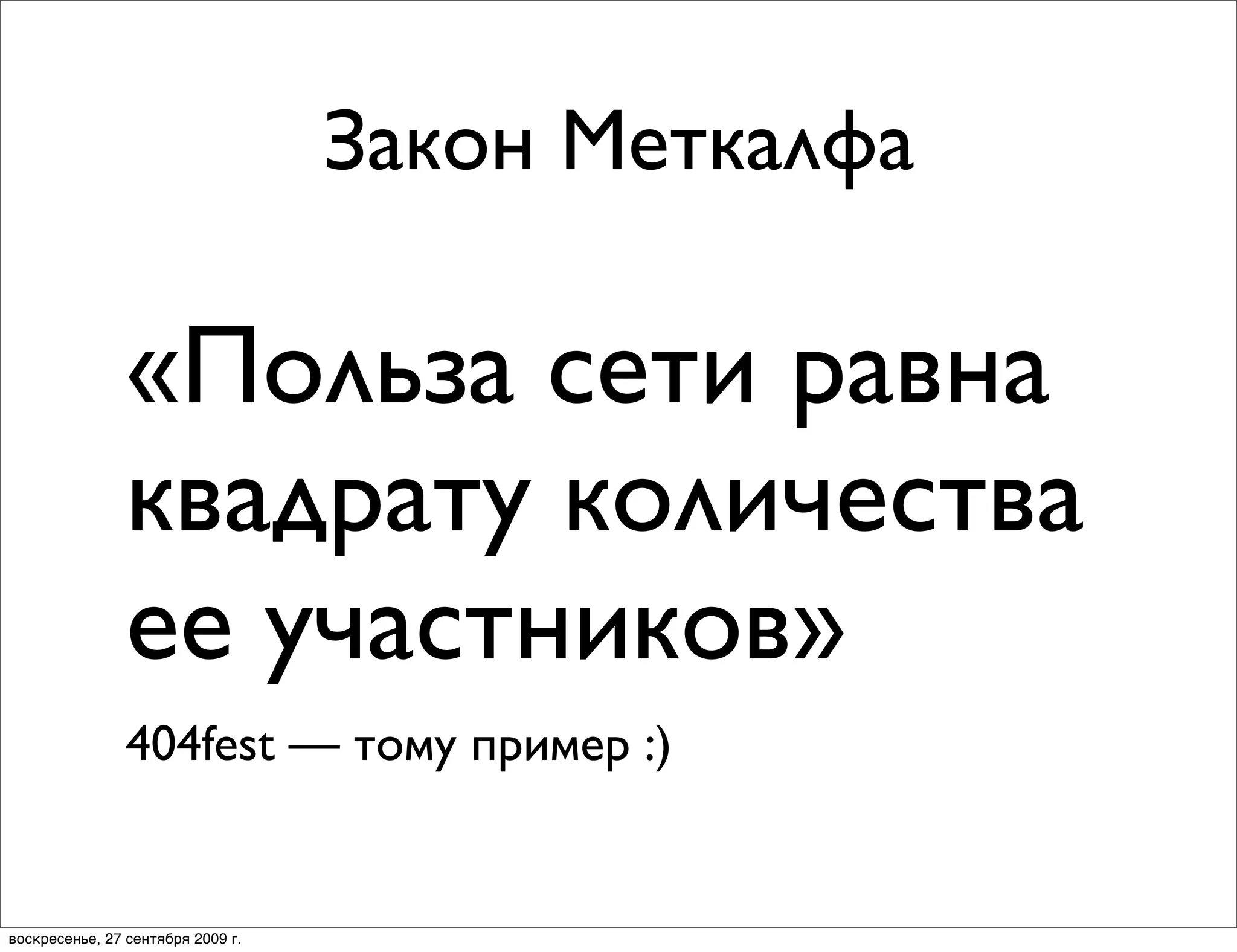 Закон Меткалфа

                «Польза сети равна
                квадрату количества
                ее участников»
                404fest — тому пример :)


воскресенье, 27 сентября 2009 г.
 