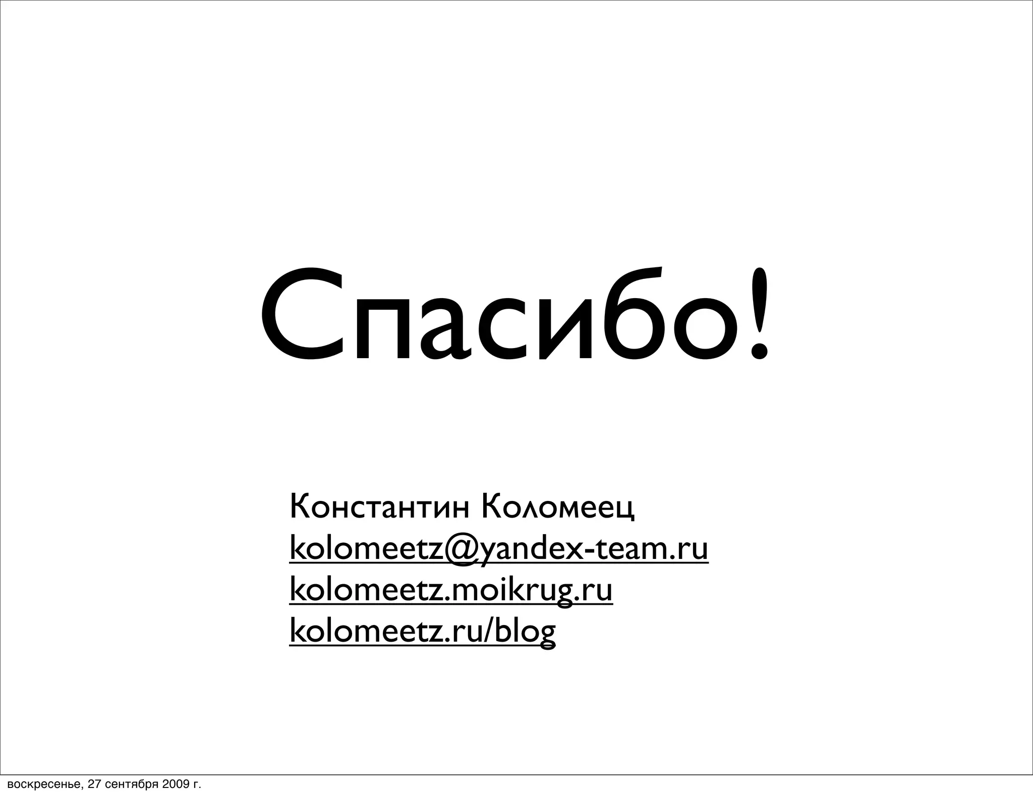 Спасибо!
                                   Константин Коломеец
                                   kolomeetz@yandex-team.ru
                                   kolomeetz.moikrug.ru
                                   kolomeetz.ru/blog



воскресенье, 27 сентября 2009 г.
 