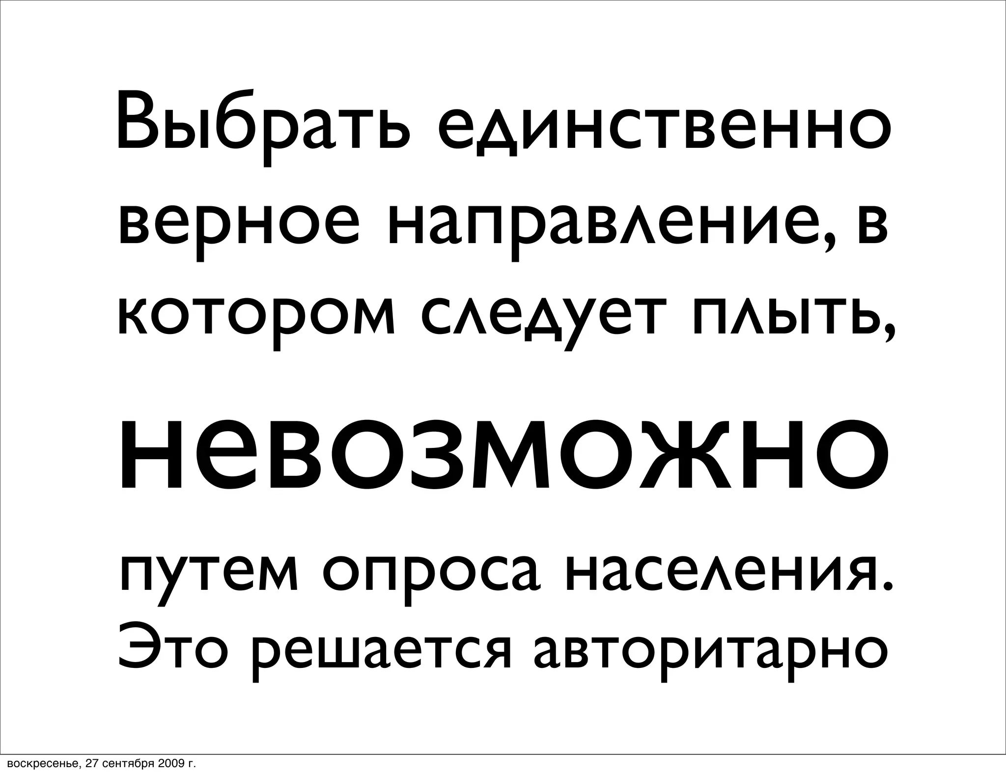 Выбрать единственно
                 верное направление, в
                  котором следует плыть,
                 невозможно
                  путем опроса населения.
                  Это решается авторитарно
воскресенье, 27 сентября 2009 г.
 