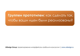 Группен прототипен: как сделать так,
   чтобы ваши идеи были реализованы?




UIDesign Group: проектирование интерфейсов, юзабилити-консалтинг | www.uidesign.ru
 