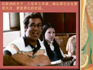 在欧洲的日子，三毛半工半读，她比其它女生更受关注，更受男生的欢迎。 