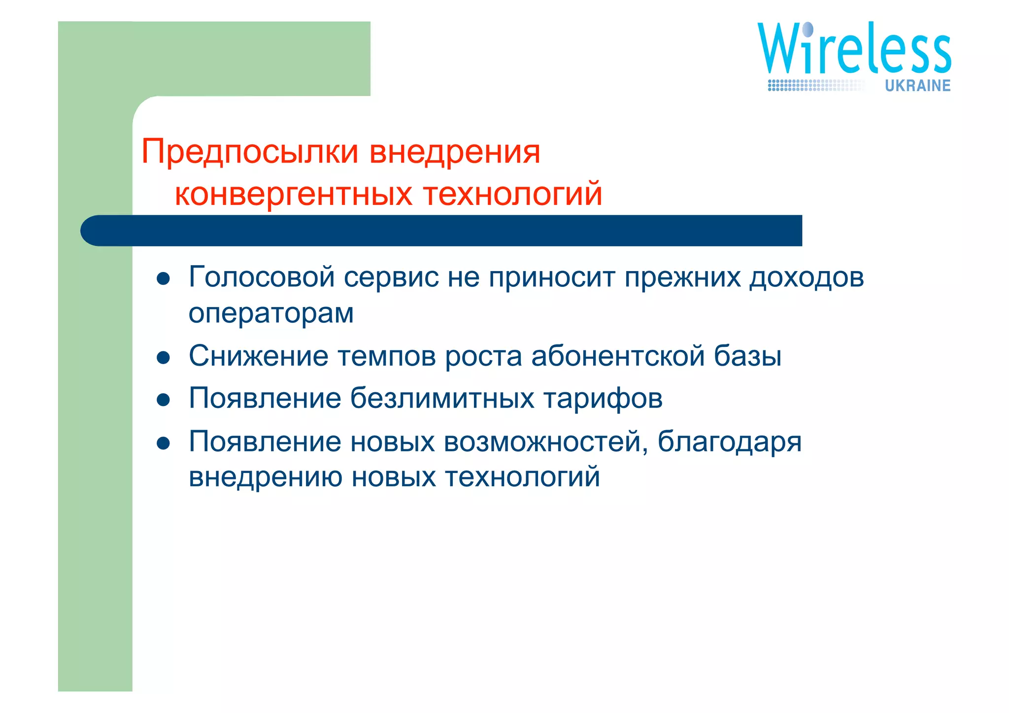 Предпосылки внедрения
 конвергентных технологий

    Голосовой сервис не приносит прежних доходов
     операторам
    Снижение темпов роста абонентской базы
    Появление безлимитных тарифов
    Появление новых возможностей, благодаря
     внедрению новых технологий
 