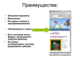 Преимущества: Экономия времени; Бесплатно; Не нужны знания в программировании; «Резиновость» сайта; Есть гостевая книга, форум, возможность загрузки файлов; Не нужно устанавливать систему управления сайтами. 