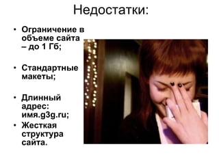 Недостатки: Ограничение в объеме сайта – до 1 Гб; Стандартные макеты; Длинный адрес: имя. g3g.ru ; Жесткая структура сайта. 