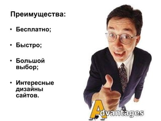 Преимущества: Бесплатно; Быстро; Большой выбор; Интересные дизайны сайтов. 