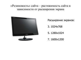 «Резиновость» сайта – растяжимость сайта в зависимости от расширения экрана Расширение экранов: 1024х768 1280х1024 1600х1200 