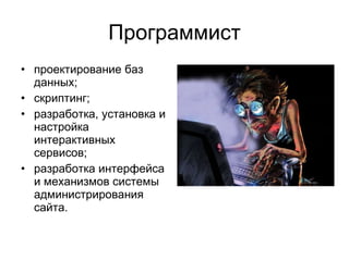 Программист проектирование баз данных;  скриптинг;  разработка, установка и настройка интерактивных сервисов;  разработка интерфейса и механизмов системы администрирования сайта.  