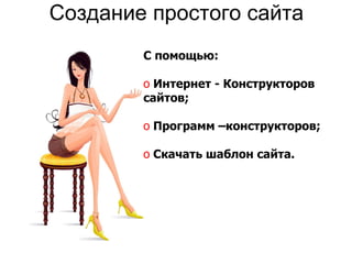 Создание простого сайта С помощью: Интернет - Конструкторов сайтов; Программ –конструкторов; Скачать шаблон сайта. 