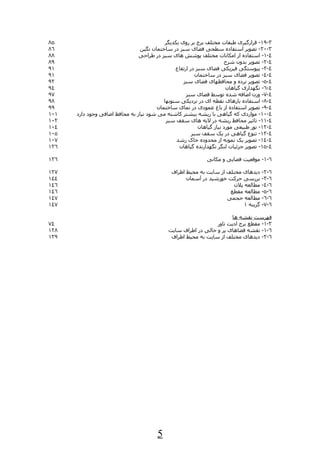 ‫٥٨‬                                         ‫٣-٩١- قرارگیری طبقات مختلف برج بر روی یکدیگر‬
‫٦٨‬                              ‫٣-٠٢- تصویر استفاده سطحی فضای سبز در ساختمان نگین‬
‫٨٨‬                              ‫٤-١- استفاده از امکانات مختلف پوشش های سبز در طراحی‬
‫٩٨‬                                                                    ‫٤-٢- تصویر بدون شرح‬
‫١٩‬                                             ‫٤-٣- پیوستگی فیزیکی فضای سبز در ارتفاع‬
‫١٩‬                                                       ‫٤-٤- تصویر فضای سبز در ساختمان‬
‫٢٩‬                                                 ‫٤-٥- تصویر نرده و محافظهای فضای سبز‬
‫٤٩‬                                                                     ‫٤-٦- نگهداری گیاهان‬
‫٧٩‬                                                  ‫٤-٧- وزن اضافه شده توسط فضای سبز‬
‫٨٩‬                                        ‫٤-٨- استفاده بارهای نقطه ای در نزدیکی ستونها‬
‫٩٩‬                                     ‫٤-٩- تصویر استفاده از باغ عمودی در نمای ساختمان‬
‫١٠١‬   ‫٤-٠١- مواردی که گیاهی با ریشه بیشتر کاشته می شود نیاز به محافظ اضافی وجود دارد‬
‫٢٠١‬                                        ‫٤-١١- تاثیر محافظ ریشه در لیه های سقف سبز‬
‫٤٠١‬                                                       ‫٤-٢١- نور طبیعی مورد نیاز گیاهان‬
‫٥٠١‬                                                    ‫٤-٣١- تنوع گیاهی در یک سقف سبز‬
‫٧٠١‬                                             ‫٤-٤١- تصویر یک نمونه از محدوده خاک رشد‬
‫٦٢١‬                                              ‫٤-٥١- تصویر جزئیات لنگر نگهدارنده گیاهان‬

‫٦٢١‬                                                           ‫٦-١- موقعیت فضایی و مکانی‬

‫٧٢١‬                                           ‫دیدهای مختلف از سایت به محیط اطراف‬     ‫٦-٢-‬
‫٤٤١‬                                                 ‫بررسی حرکت خورشید در آسمان‬       ‫٦-٣-‬
‫٦٤١‬                                                                   ‫مطالعه پلن‬     ‫٦-٤-‬
‫٦٤١‬                                                                  ‫مطالعه مقطع‬     ‫٦-٥-‬
‫٧٤١‬                                                                 ‫مطالعه حجمی‬      ‫٦-٦-‬
‫٧٤١‬                                                                       ‫گزینه ١‬    ‫٦-٧-‬

                                                                      ‫فهرست نقشه ها‬
‫٤٧‬                                                              ‫٣-١- مقطع برج ادیت تاور‬
‫٨٢١‬                                          ‫٦-١- نقشه فضاهای پر و خالی در اطراف سایت‬
‫٩٢١‬                                           ‫٦-٢- دیدهای مختلف از سایت به محیط اطراف‬




                                        ‫5‬
 