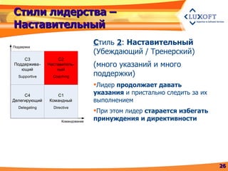 Стили лидерства – Наставительный С тиль  2 :  Наставительный (Убеждающий / Тренерский) (много указаний и много поддержки) Лидер  продолжает давать указания  и пристально следить за их выполнением При этом лидер  старается избегать принуждения и директивности 