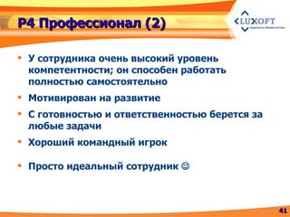 Р4 Профессионал (2) У сотрудника очень высокий уровень компетентности; он способен работать полностью самостоятельно Мотивирован на развитие С готовностью и ответственностью берется за любые задачи Хороший командный игрок Просто идеальный сотрудник   